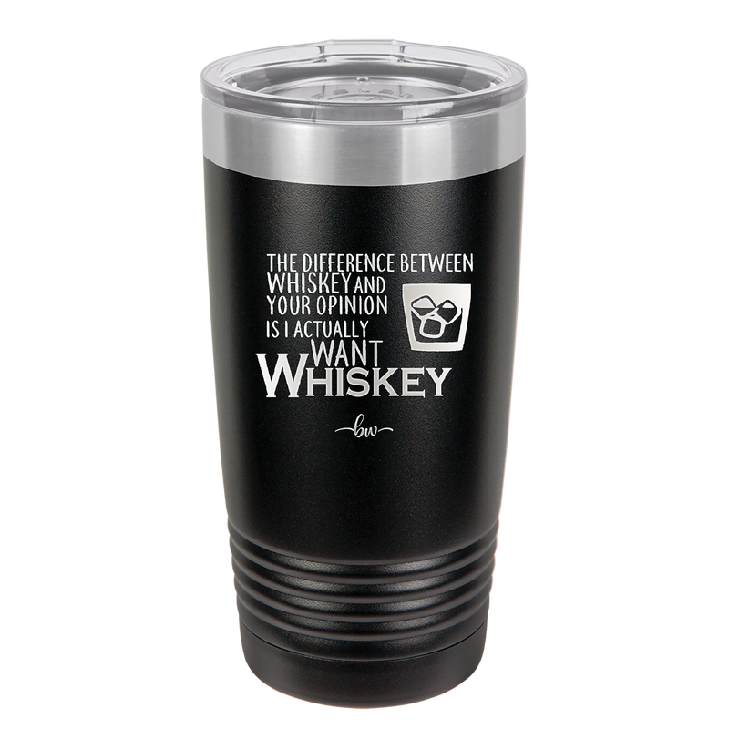 The Difference Between Whiskey and Your Opinion is I Actually Want Whiskey - Laser Engraved Stainless Steel Drinkware - 1343 -