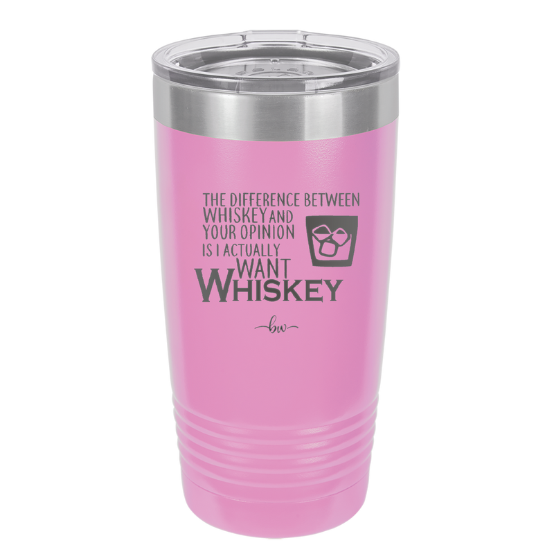 The Difference Between Whiskey and Your Opinion is I Actually Want Whiskey - Laser Engraved Stainless Steel Drinkware - 1343 -