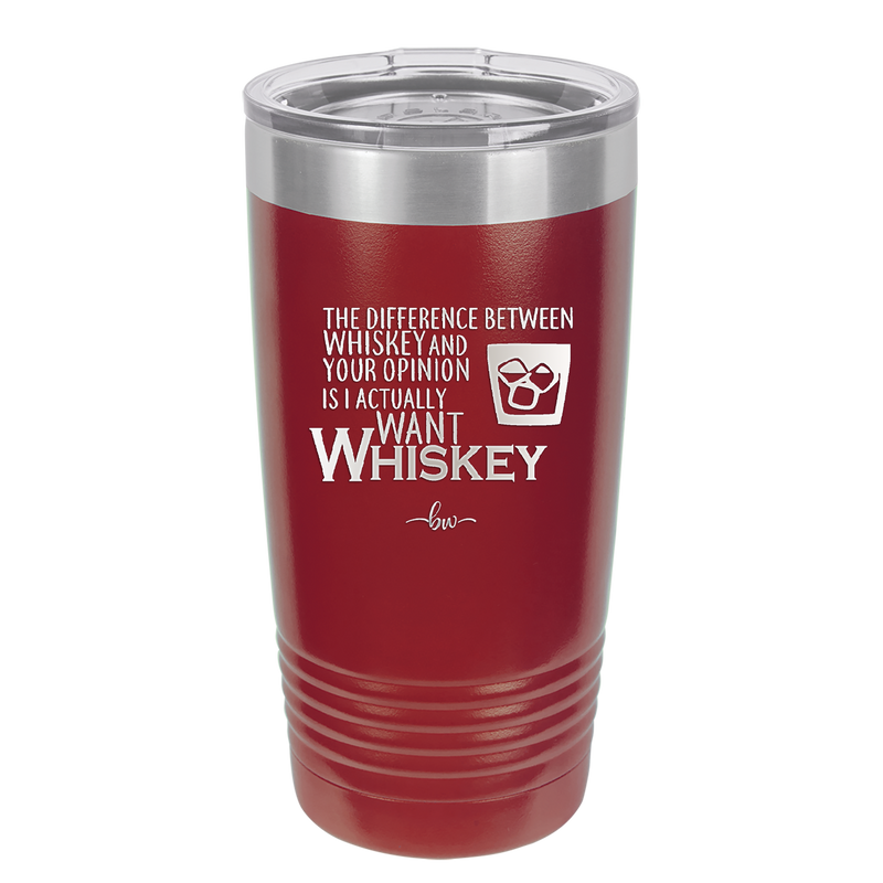 The Difference Between Whiskey and Your Opinion is I Actually Want Whiskey - Laser Engraved Stainless Steel Drinkware - 1343 -