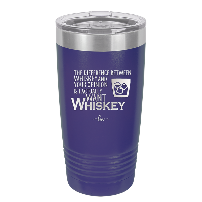 The Difference Between Whiskey and Your Opinion is I Actually Want Whiskey - Laser Engraved Stainless Steel Drinkware - 1343 -