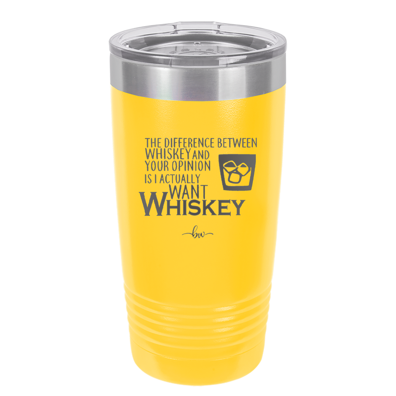 The Difference Between Whiskey and Your Opinion is I Actually Want Whiskey - Laser Engraved Stainless Steel Drinkware - 1343 -