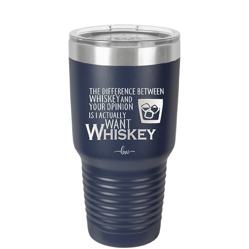 The Difference Between Whiskey and Your Opinion is I Actually Want Whiskey - Laser Engraved Stainless Steel Drinkware - 1343 -