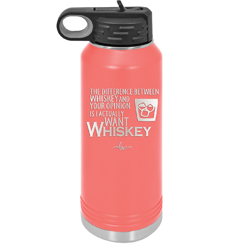 The Difference Between Whiskey and Your Opinion is I Actually Want Whiskey - Laser Engraved Stainless Steel Drinkware - 1343 -