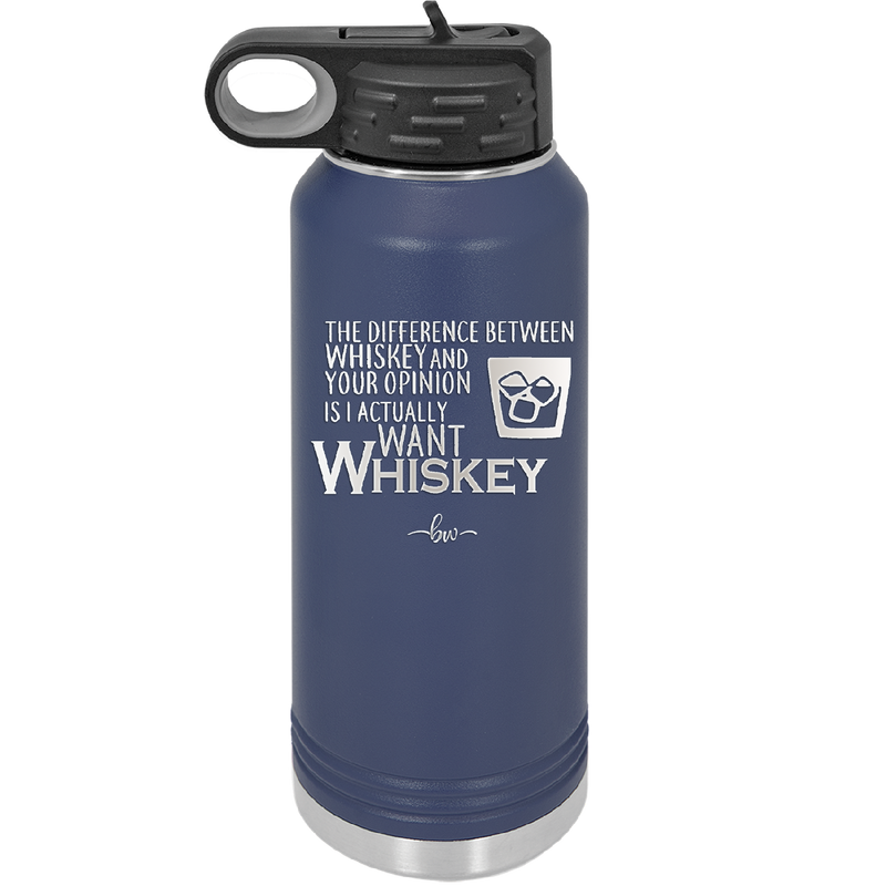 The Difference Between Whiskey and Your Opinion is I Actually Want Whiskey - Laser Engraved Stainless Steel Drinkware - 1343 -