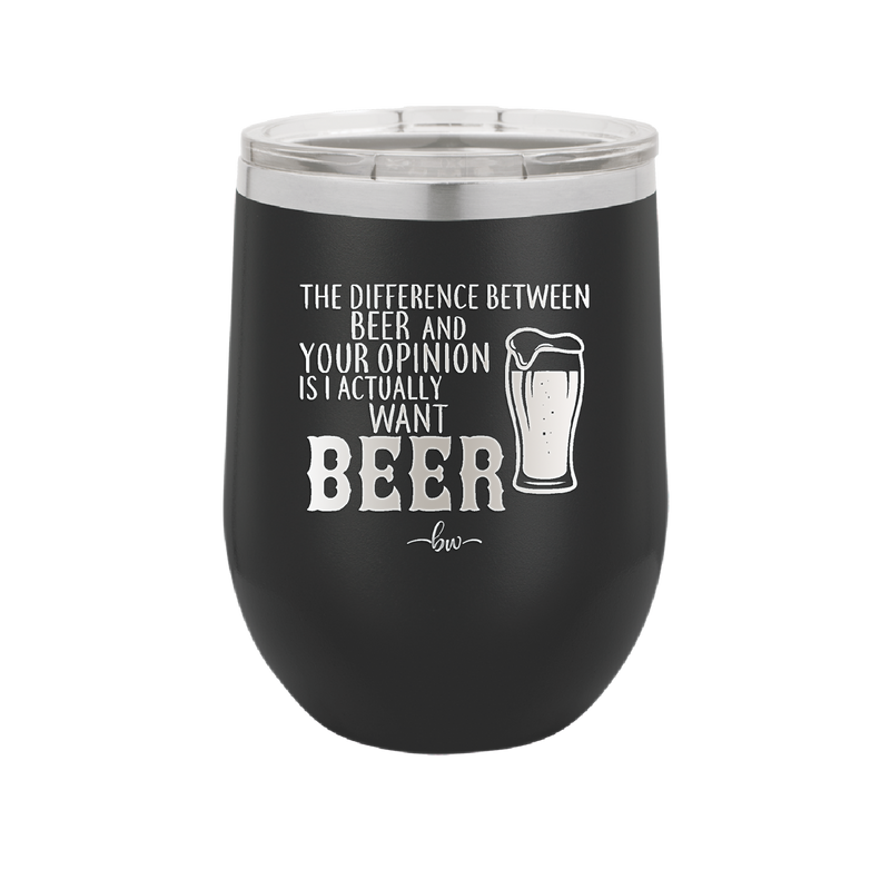 The Difference Between Beer and Your Opinion is I Actually Want Beer - Laser Engraved Stainless Steel Drinkware - 1344 -