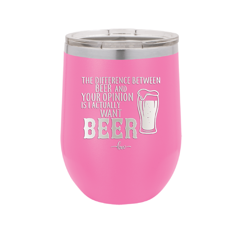 The Difference Between Beer and Your Opinion is I Actually Want Beer - Laser Engraved Stainless Steel Drinkware - 1344 -