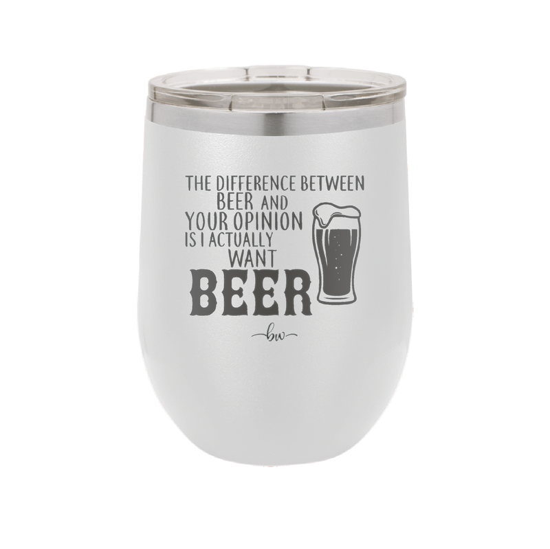 The Difference Between Beer and Your Opinion is I Actually Want Beer - Laser Engraved Stainless Steel Drinkware - 1344 -