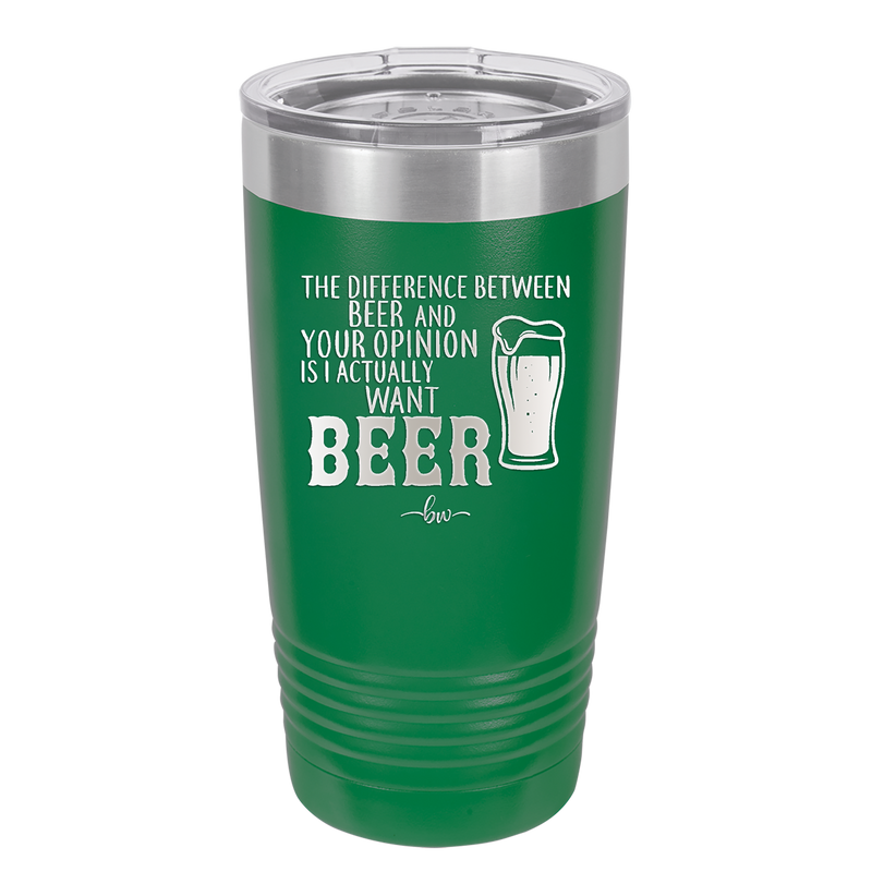 The Difference Between Beer and Your Opinion is I Actually Want Beer - Laser Engraved Stainless Steel Drinkware - 1344 -