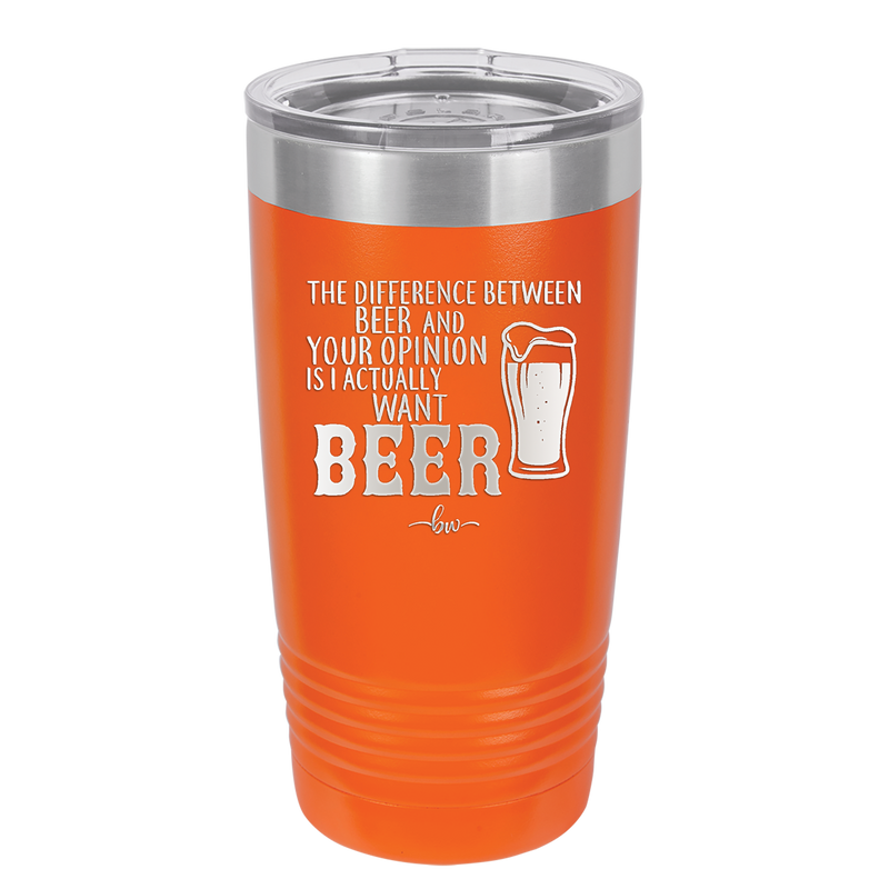The Difference Between Beer and Your Opinion is I Actually Want Beer - Laser Engraved Stainless Steel Drinkware - 1344 -