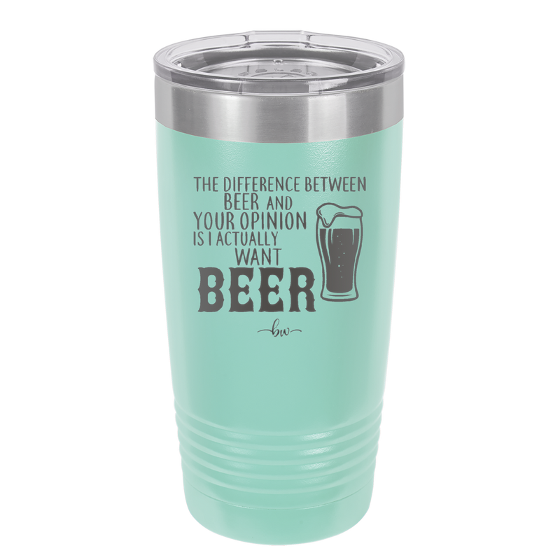The Difference Between Beer and Your Opinion is I Actually Want Beer - Laser Engraved Stainless Steel Drinkware - 1344 -