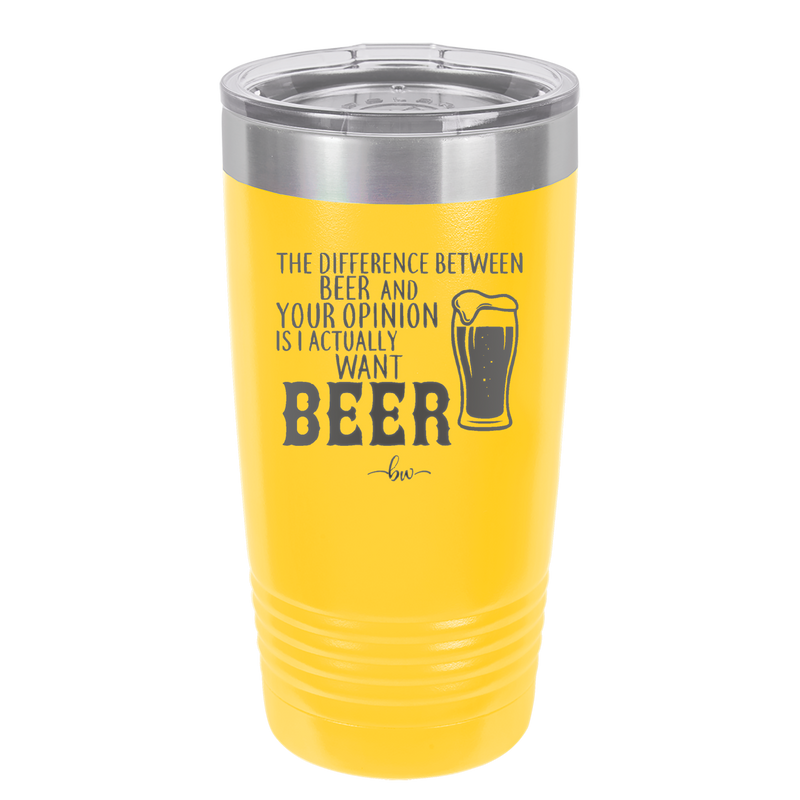 The Difference Between Beer and Your Opinion is I Actually Want Beer - Laser Engraved Stainless Steel Drinkware - 1344 -