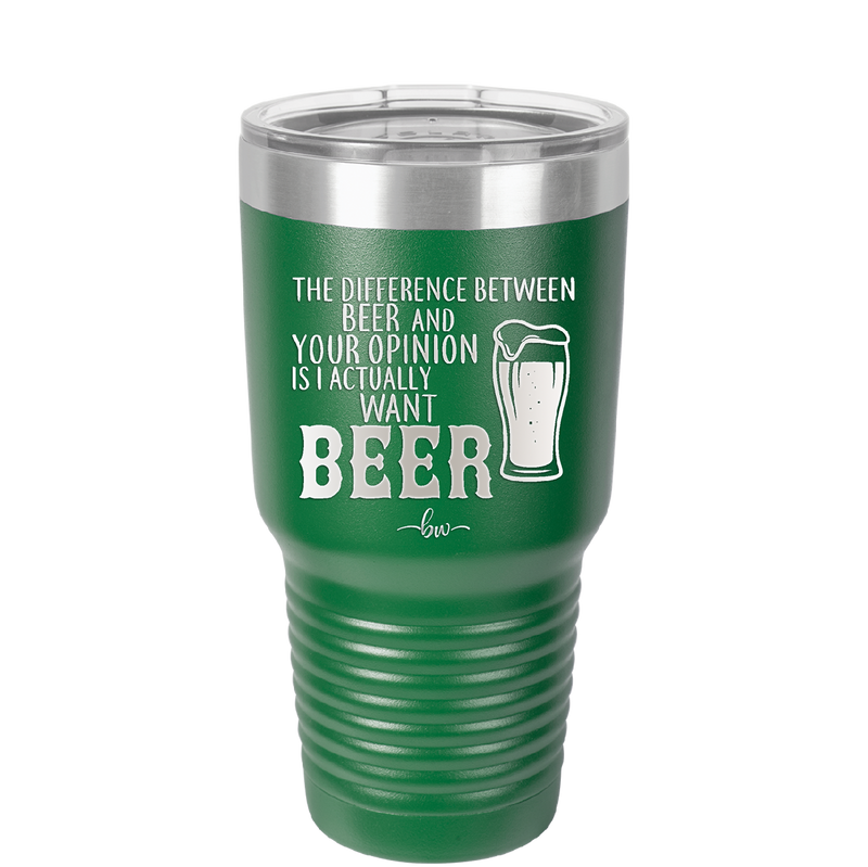 The Difference Between Beer and Your Opinion is I Actually Want Beer - Laser Engraved Stainless Steel Drinkware - 1344 -