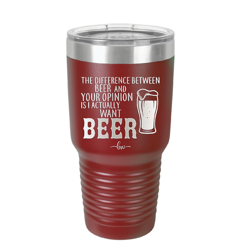 The Difference Between Beer and Your Opinion is I Actually Want Beer - Laser Engraved Stainless Steel Drinkware - 1344 -