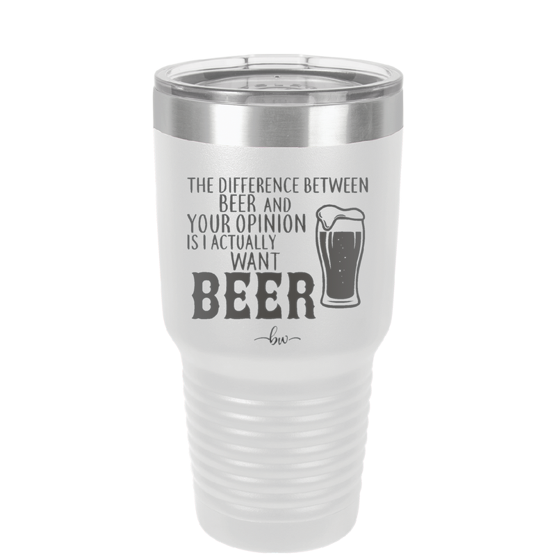 The Difference Between Beer and Your Opinion is I Actually Want Beer - Laser Engraved Stainless Steel Drinkware - 1344 -