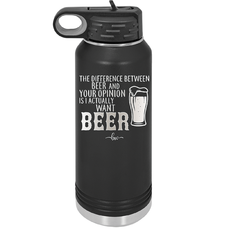 The Difference Between Beer and Your Opinion is I Actually Want Beer - Laser Engraved Stainless Steel Drinkware - 1344 -
