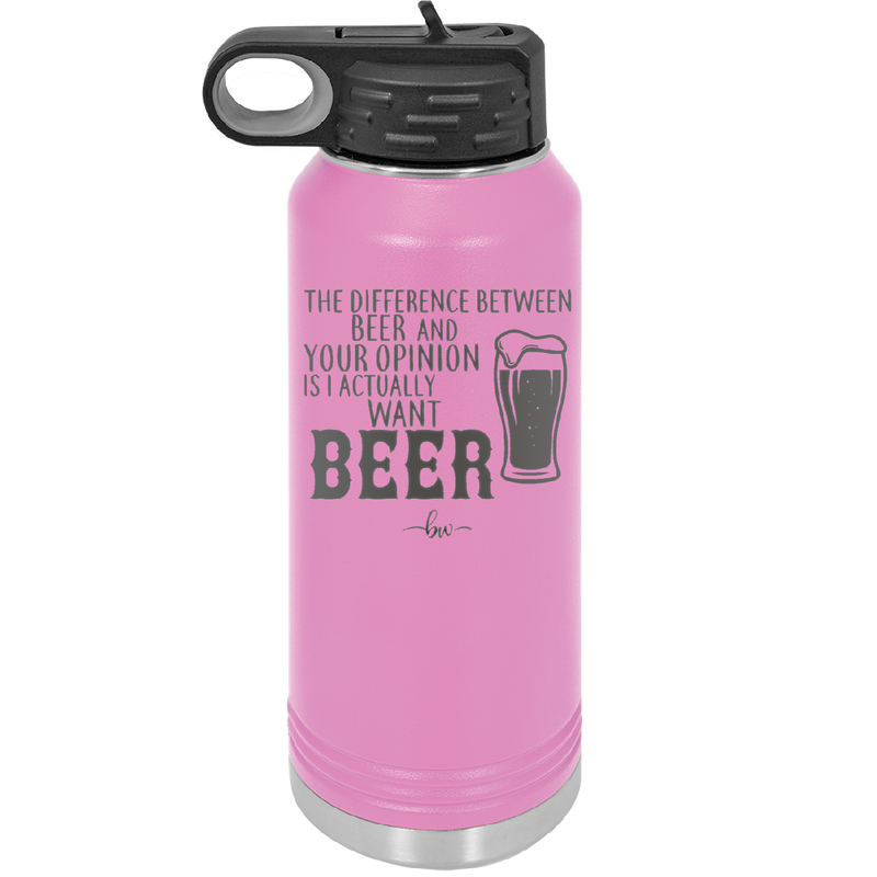 The Difference Between Beer and Your Opinion is I Actually Want Beer - Laser Engraved Stainless Steel Drinkware - 1344 -