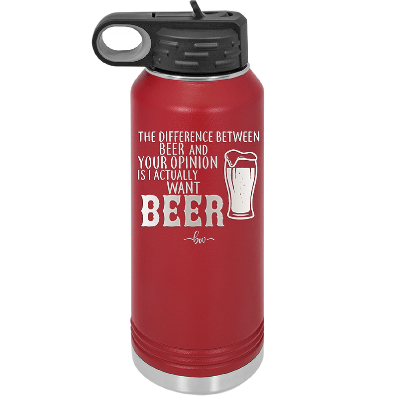 The Difference Between Beer and Your Opinion is I Actually Want Beer - Laser Engraved Stainless Steel Drinkware - 1344 -