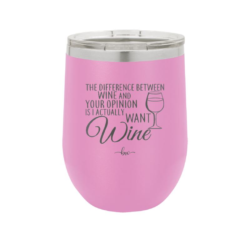The Difference Between Wine and Your Opinion is I Actually Want Wine - Laser Engraved Stainless Steel Drinkware - 1345 -