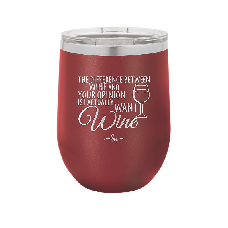 The Difference Between Wine and Your Opinion is I Actually Want Wine - Laser Engraved Stainless Steel Drinkware - 1345 -