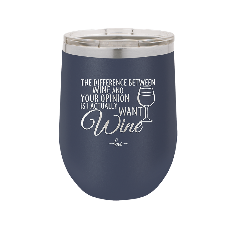 The Difference Between Wine and Your Opinion is I Actually Want Wine - Laser Engraved Stainless Steel Drinkware - 1345 -