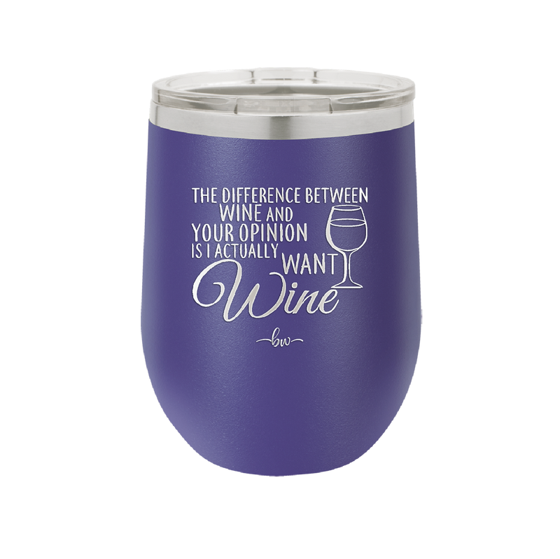 The Difference Between Wine and Your Opinion is I Actually Want Wine - Laser Engraved Stainless Steel Drinkware - 1345 -
