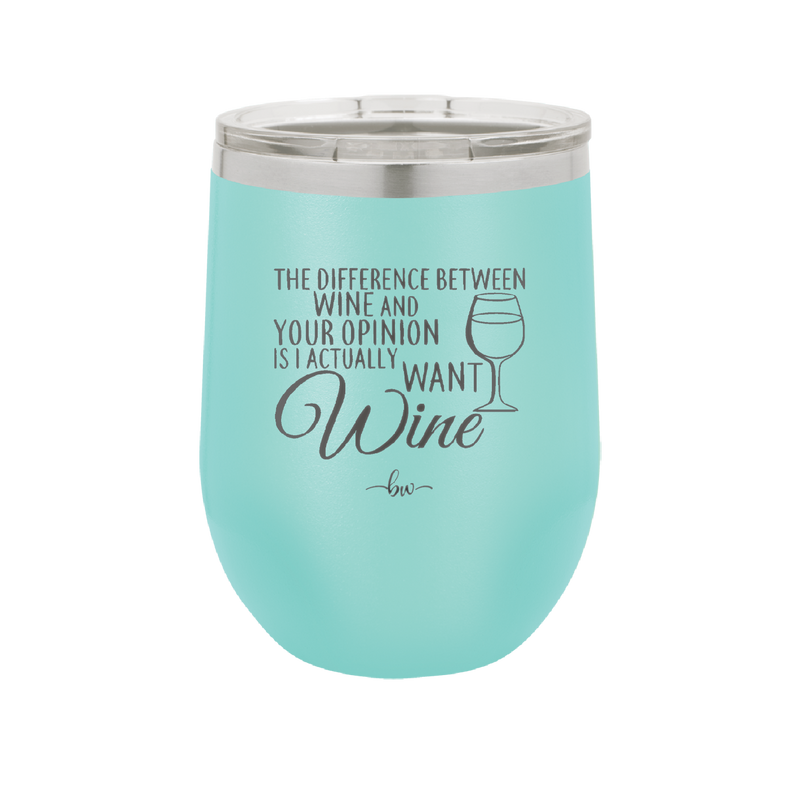 The Difference Between Wine and Your Opinion is I Actually Want Wine - Laser Engraved Stainless Steel Drinkware - 1345 -