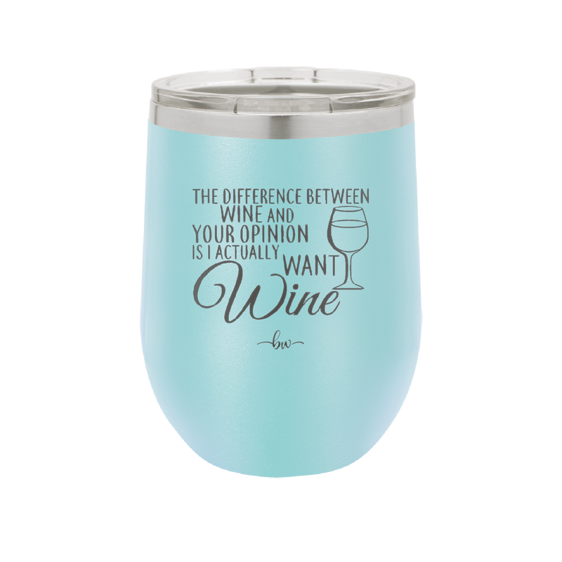 The Difference Between Wine and Your Opinion is I Actually Want Wine - Laser Engraved Stainless Steel Drinkware - 1345 -