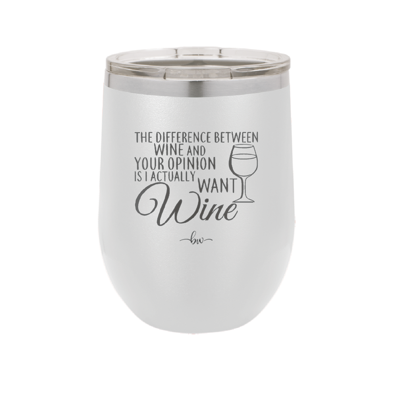 The Difference Between Wine and Your Opinion is I Actually Want Wine - Laser Engraved Stainless Steel Drinkware - 1345 -