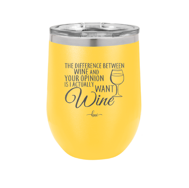 The Difference Between Wine and Your Opinion is I Actually Want Wine - Laser Engraved Stainless Steel Drinkware - 1345 -