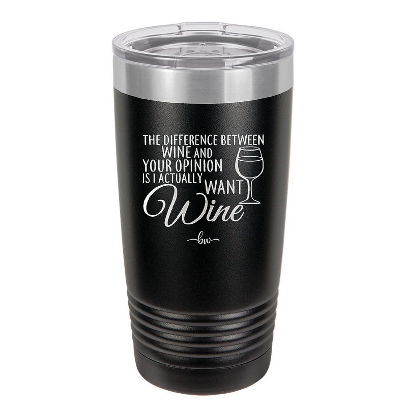 The Difference Between Wine and Your Opinion is I Actually Want Wine - Laser Engraved Stainless Steel Drinkware - 1345 -