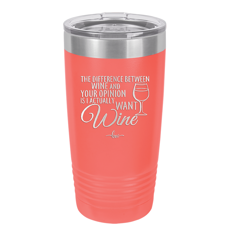 The Difference Between Wine and Your Opinion is I Actually Want Wine - Laser Engraved Stainless Steel Drinkware - 1345 -