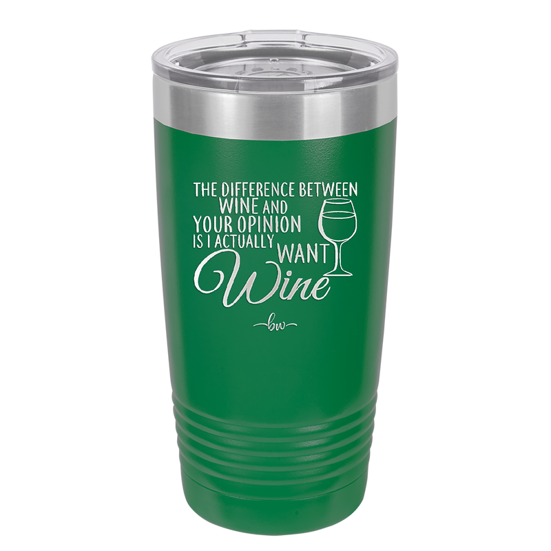 The Difference Between Wine and Your Opinion is I Actually Want Wine - Laser Engraved Stainless Steel Drinkware - 1345 -