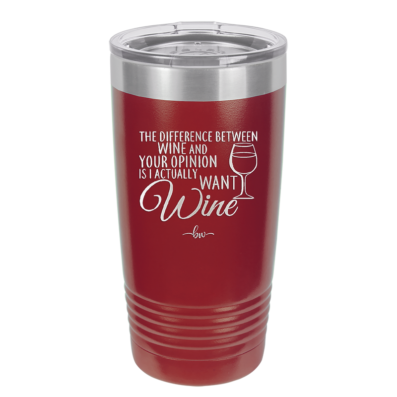 The Difference Between Wine and Your Opinion is I Actually Want Wine - Laser Engraved Stainless Steel Drinkware - 1345 -