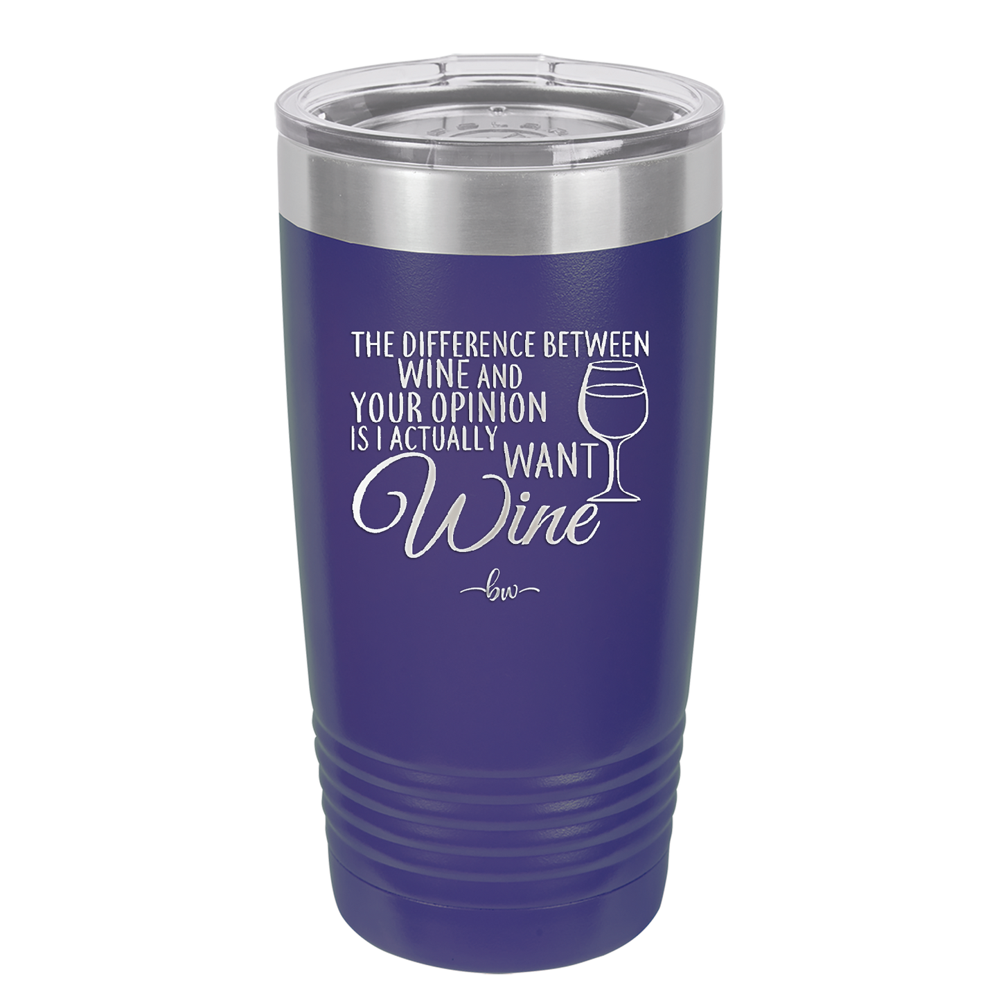 The Difference Between Wine and Your Opinion is I Actually Want Wine - Laser Engraved Stainless Steel Drinkware - 1345 -