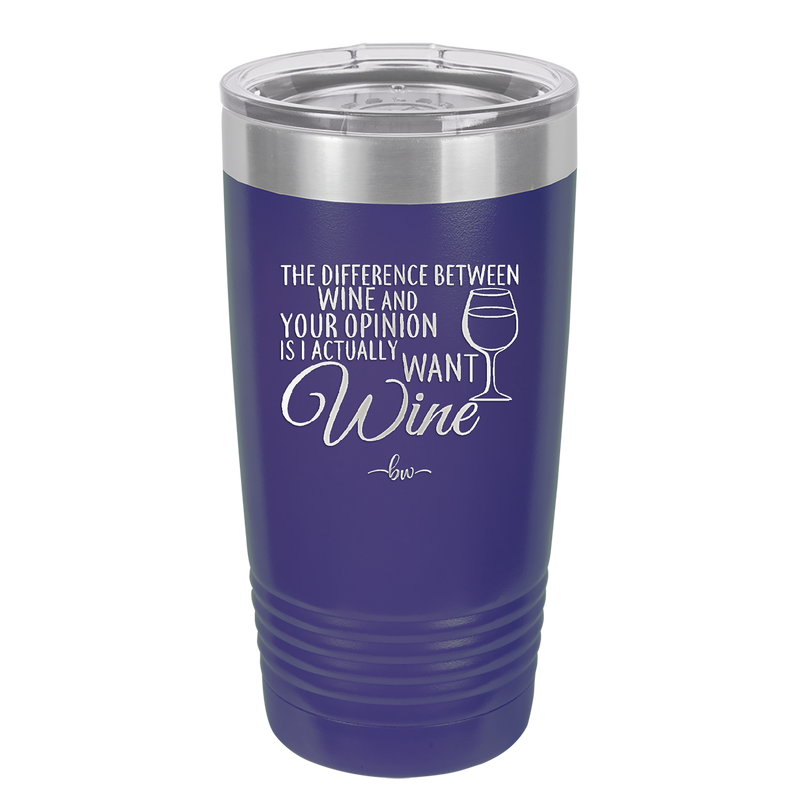 The Difference Between Wine and Your Opinion is I Actually Want Wine - Laser Engraved Stainless Steel Drinkware - 1345 -