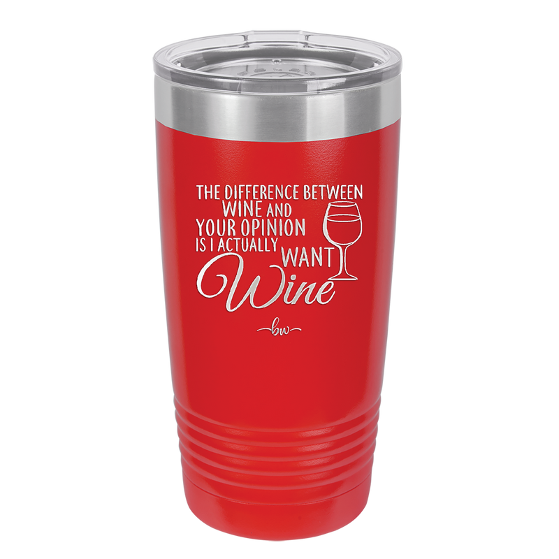 The Difference Between Wine and Your Opinion is I Actually Want Wine - Laser Engraved Stainless Steel Drinkware - 1345 -