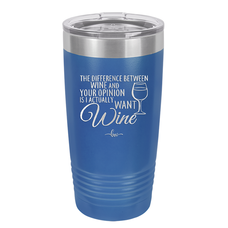 The Difference Between Wine and Your Opinion is I Actually Want Wine - Laser Engraved Stainless Steel Drinkware - 1345 -
