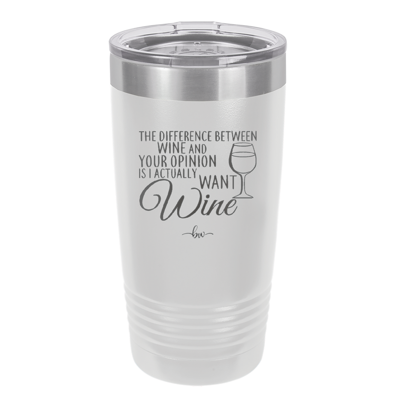 The Difference Between Wine and Your Opinion is I Actually Want Wine - Laser Engraved Stainless Steel Drinkware - 1345 -