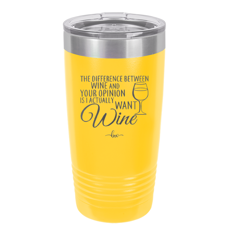 The Difference Between Wine and Your Opinion is I Actually Want Wine - Laser Engraved Stainless Steel Drinkware - 1345 -