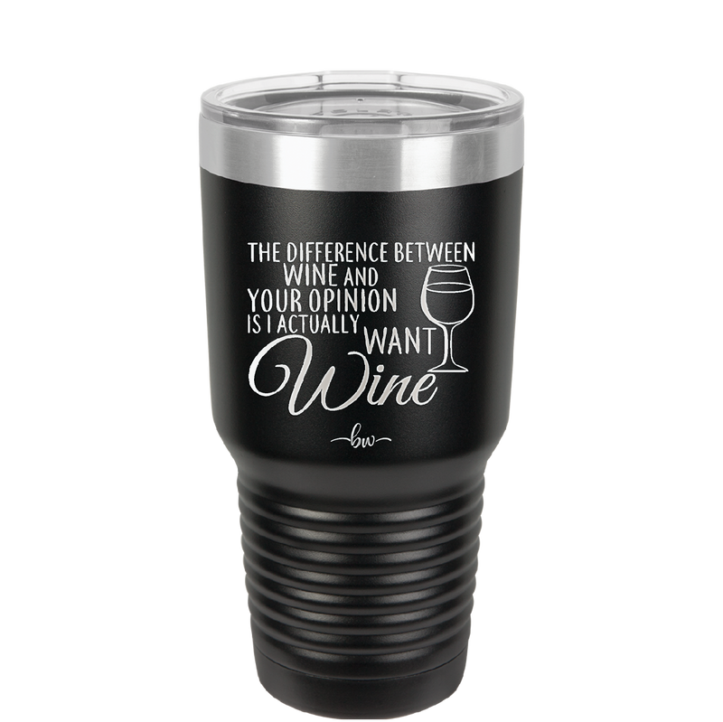The Difference Between Wine and Your Opinion is I Actually Want Wine - Laser Engraved Stainless Steel Drinkware - 1345 -