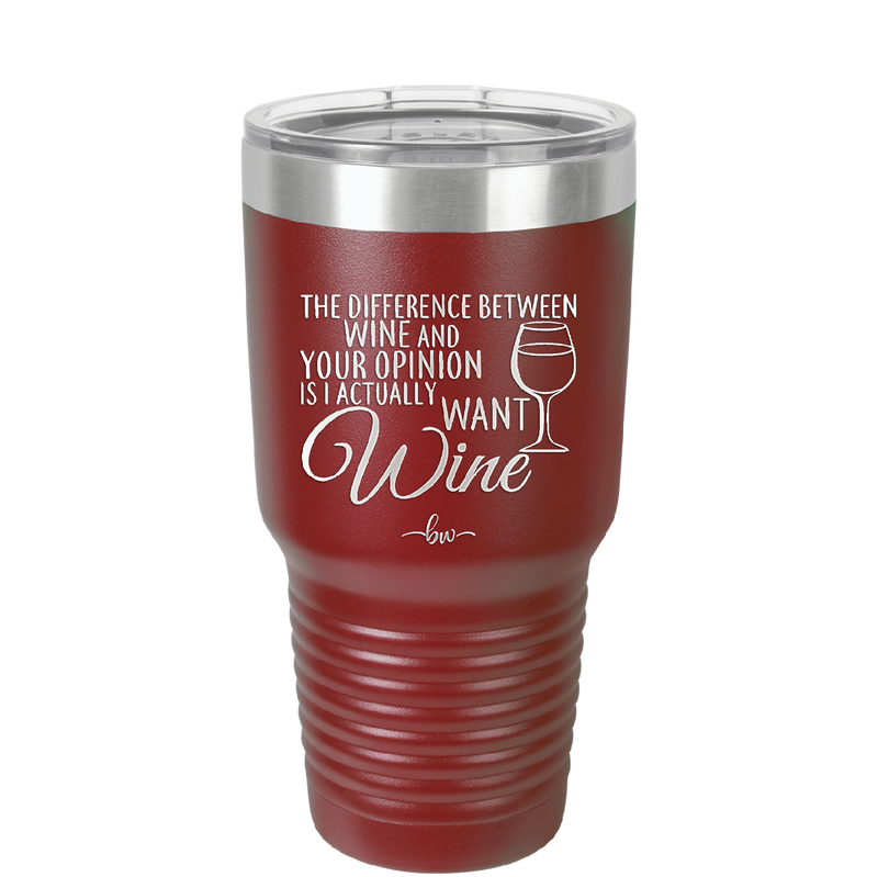 The Difference Between Wine and Your Opinion is I Actually Want Wine - Laser Engraved Stainless Steel Drinkware - 1345 -
