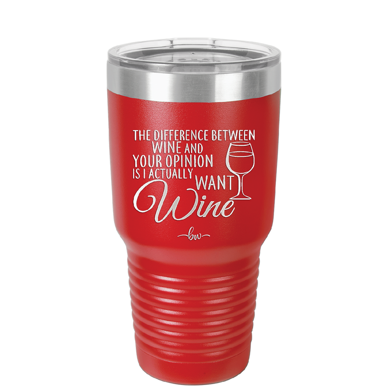 The Difference Between Wine and Your Opinion is I Actually Want Wine - Laser Engraved Stainless Steel Drinkware - 1345 -