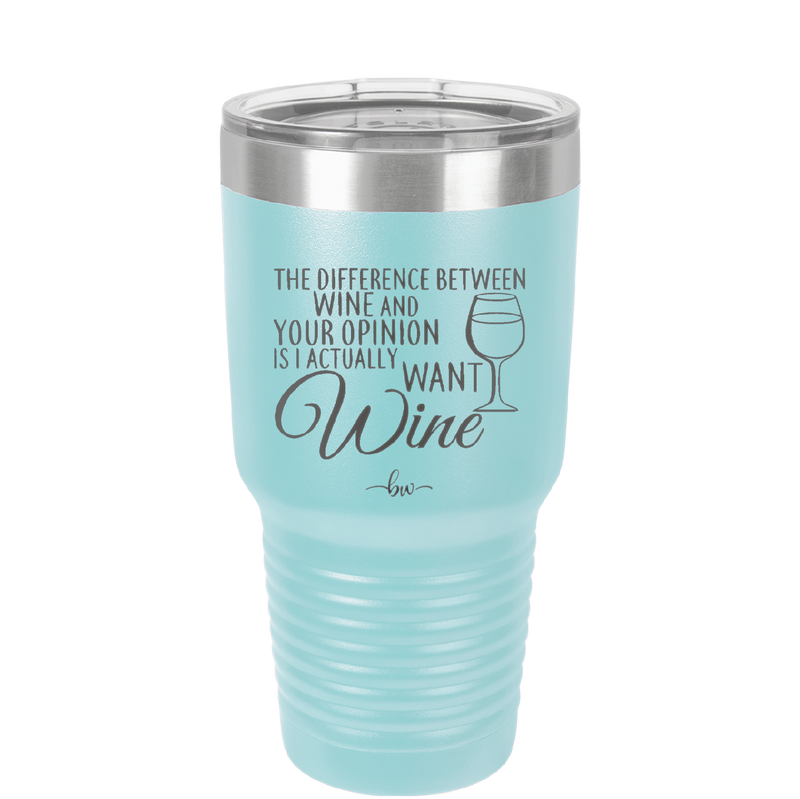 The Difference Between Wine and Your Opinion is I Actually Want Wine - Laser Engraved Stainless Steel Drinkware - 1345 -