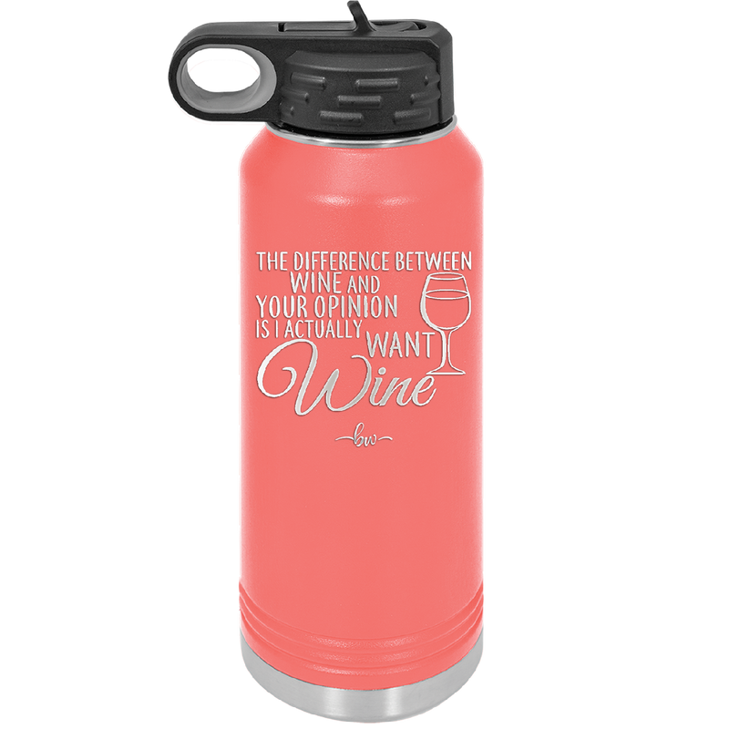 The Difference Between Wine and Your Opinion is I Actually Want Wine - Laser Engraved Stainless Steel Drinkware - 1345 -