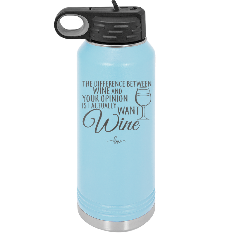 The Difference Between Wine and Your Opinion is I Actually Want Wine - Laser Engraved Stainless Steel Drinkware - 1345 -