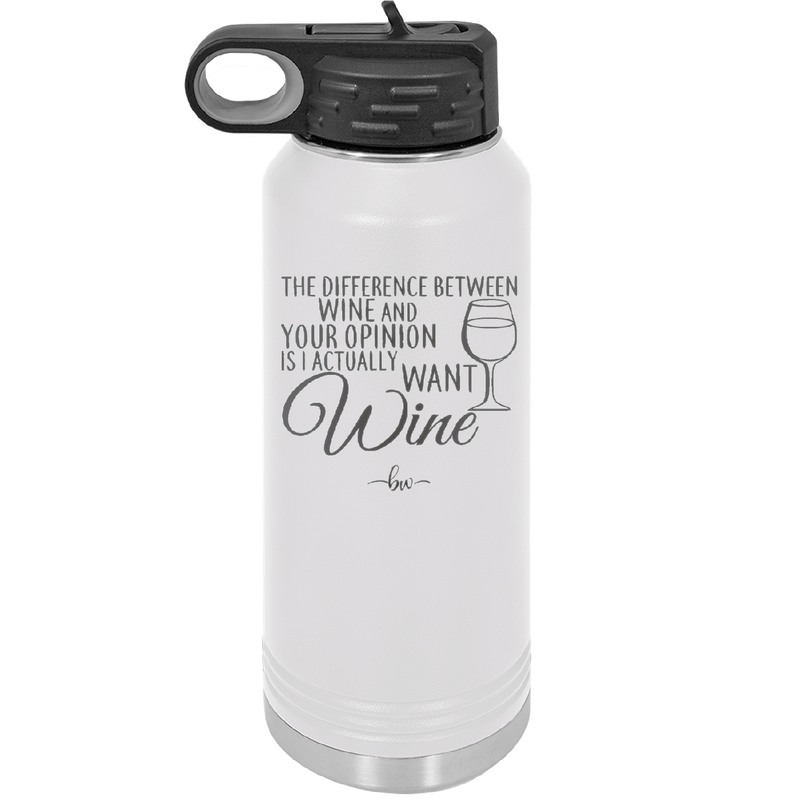 The Difference Between Wine and Your Opinion is I Actually Want Wine - Laser Engraved Stainless Steel Drinkware - 1345 -