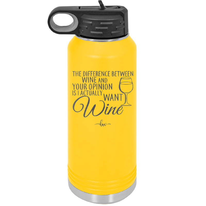 The Difference Between Wine and Your Opinion is I Actually Want Wine - Laser Engraved Stainless Steel Drinkware - 1345 -