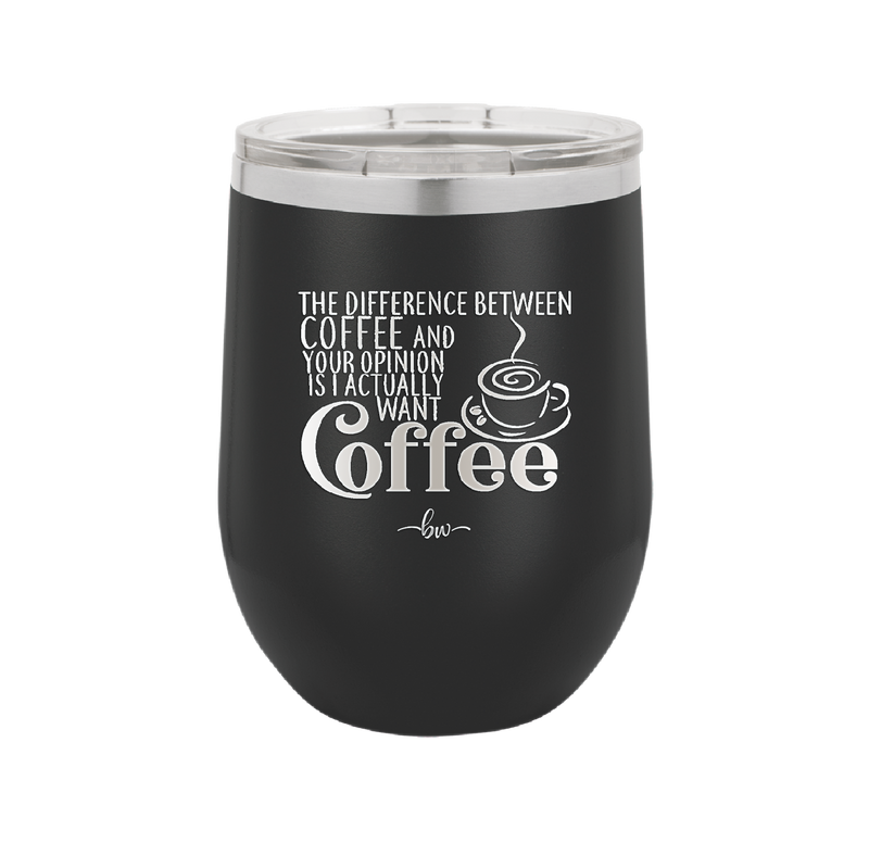 The Difference Between Coffee and Your Opinion is I Actually Want Coffee - Laser Engraved Stainless Steel Drinkware - 1346 -