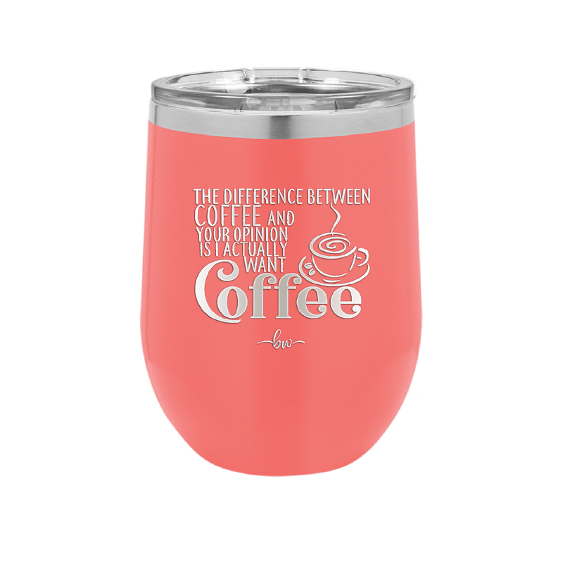 The Difference Between Coffee and Your Opinion is I Actually Want Coffee - Laser Engraved Stainless Steel Drinkware - 1346 -