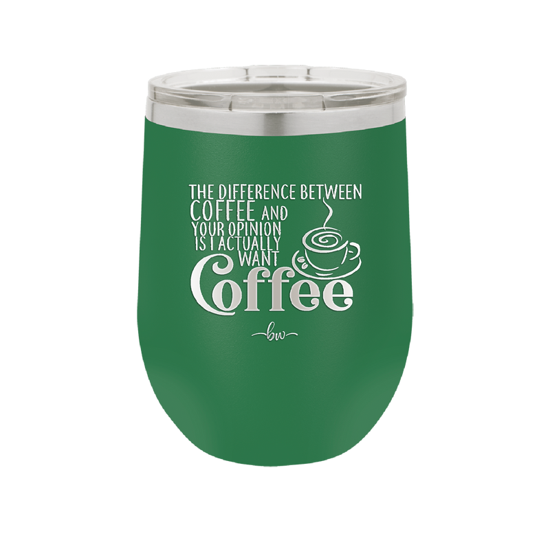 The Difference Between Coffee and Your Opinion is I Actually Want Coffee - Laser Engraved Stainless Steel Drinkware - 1346 -